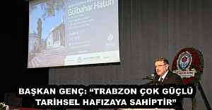 BAŞKAN GENÇ: “TRABZON ÇOK GÜÇLÜ TARİHSEL HAFIZAYA SAHİPTİR”