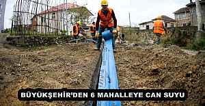 BÜYÜKŞEHİRDEN 6 MAHALLEYE CAN...