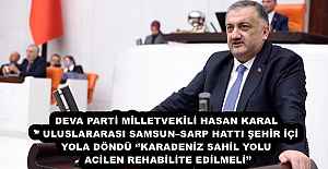 DEVA PARTİ MİLLETVEKİLİ HASAN KARAL’’ ULUSLARARASI SAMSUN–SARP HATTI ŞEHİR İÇİ YOLA DÖNDÜ ‘’KARADENİZ SAHİL YOLU ACİLEN REHABİLİTE EDİLMELİ’’