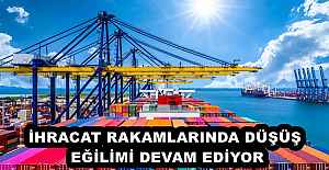 İHRACAT RAKAMLARINDA DÜŞÜŞ EĞİLİMİ DEVAM EDİYOR