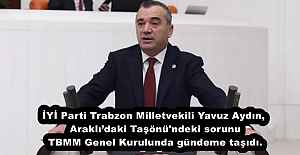İYİ Parti Trabzon Milletvekili Yavuz Aydın, Araklı’daki Taşönü'ndeki sorunu TBMM Genel Kurulunda gündeme taşıdı.