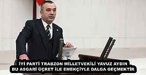 İYİ PARTİ TRABZON MİLLETVEKİLİ YAVUZ AYDIN BU ASGARİ ÜÇRET İLE EMEKÇİYLE DALGA GEÇMEKTİR