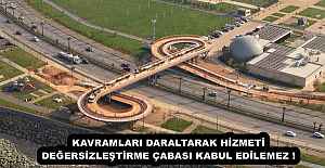 KAVRAMLARI DARALTARAK HİZMETİ DEĞERSİZLEŞTİRME ÇABASI KABUL EDİLEMEZ !