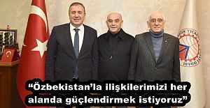 “Özbekistan’la ilişkilerimizi her alanda güçlendirmek istiyoruz”