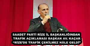 SAADET PARTİ RİZE İL BAŞKANLIĞINDAN TRAFİK AÇIKLAMASI BAŞKAN AV. KAÇAR “RİZE’DE TRAFİK ÇEKİLMEZ HÂLE GELDİ”