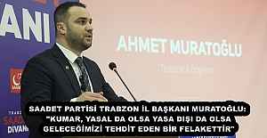 SAADET PARTİSİ TRABZON İL BAŞKANI MURATOĞLU: "KUMAR, YASAL DA OLSA YASA DIŞI DA OLSA GELECEĞİMİZİ TEHDİT EDEN BİR FELAKETTİR"