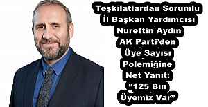Teşkilatlardan Sorumlu İl Başkan Yardımcısı Nurettin Aydın AK Parti’den Üye Sayısı Polemiğine Net Yanıt: “125 Bin Üyemiz Var”