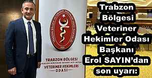 Trabzon  Bölgesi Veteriner Hekimler Odası Başkanı Erol SAYIN’dan son uyarı: