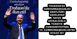 TRABZON'DA CUMHURBAŞKANLIĞI ADAYLIĞINI AÇIKLAYAN YAVUZ AĞIRALİOĞLU TÜRKİYE CUMHURİYETİ'NİN 13. CUMHURBAŞKANLIĞI'NA KOŞAR MI?