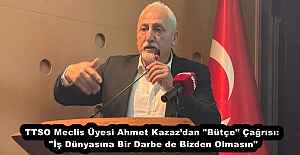 TTSO Meclis Üyesi Ahmet Kazaz’dan "Bütçe" Çağrısı: "İş Dünyasına Bir Darbe de Bizden Olmasın"
