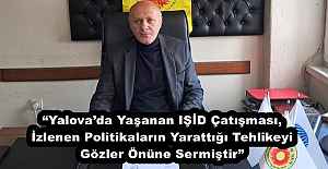 “Yalova’da Yaşanan IŞİD Çatışması, İzlenen Politikaların Yarattığı Tehlikeyi Gözler Önüne Sermiştir”
