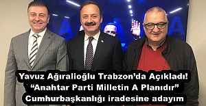 Yavuz Ağıralioğlu Trabzon’da Açıkladı! “Anahtar Parti Milletin A Planıdır” Ben Cumhurbaşkanlığı iradesine adayım