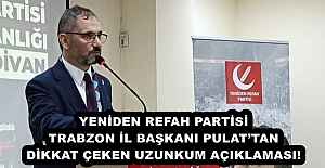 YENİDEN REFAH PARTİSİ TRABZON İL BAŞKANI PULAT’TAN DİKKAT ÇEKEN UZUNKUM AÇIKLAMASI! 
