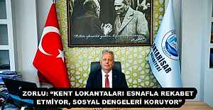 ZORLU: “KENT LOKANTALARI ESNAFLA REKABET ETMİYOR, SOSYAL DENGELERİ KORUYOR”