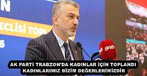 AK PARTİ TRABZON'DA KADINLAR İÇİN TOPLANDI KADINLARIMIZ BİZİM DEĞERLERİMİZDİR