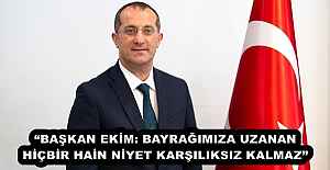 “BAŞKAN EKİM: BAYRAĞIMIZA UZANAN HİÇBİR HAİN NİYET KARŞILIKSIZ KALMAZ”