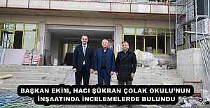 BAŞKAN EKİM, HACI ŞÜKRAN ÇOLAK OKULU’NUN İNŞAATINDA İNCELEMELERDE BULUNDU