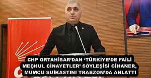 CHP ORTAHİSAR’DAN ‘TÜRKİYE’DE FAİLİ MEÇHUL CİNAYETLER’ SÖYLEŞİSİ CİHANER, MUMCU SUİKASTINI TRABZON’DA ANLATTI