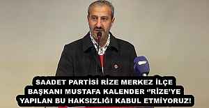 SAADET PARTİSİ RİZE MERKEZ İLÇE BAŞKANI MUSTAFA KALENDER ‘’RİZE’YE YAPILAN BU HAKSIZLIĞI KABUL ETMİYORUZ!
