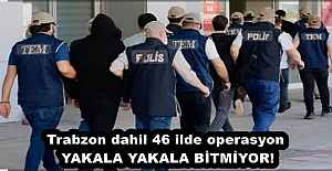 Trabzon dahil 46 ilde operasyon YAKALA...