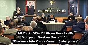 AK Parti Of'ta Birlik ve Beraberlik Vurgusu  Başkan Sarıalioğlu: "Davamız İçin Omuz Omuza Çalışıyoruz"