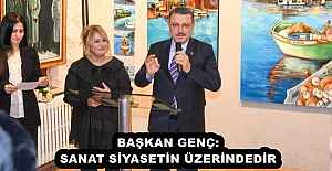 BAŞKAN GENÇ: SANAT SİYASETİN ÜZERİNDEDİR
