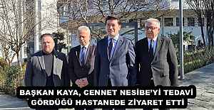 BAŞKAN KAYA, CENNET NESİBE’Yİ TEDAVİ GÖRDÜĞÜ HASTANEDE ZİYARET ETTİ