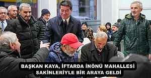 BAŞKAN KAYA, İFTARDA İNÖNÜ MAHALLESİ SAKİNLERİYLE BİR ARAYA GELDİ