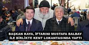 BAŞKAN KAYA, İFTARINI MUSTAFA BALBAY İLE BİRLİKTE KENT LOKANTASINDA YAPTI