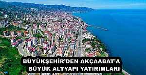 BÜYÜKŞEHİR’DEN AKÇAABAT’A   BÜYÜK ALTYAPI YATIRIMLARI