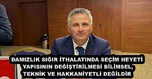 DAMIZLIK SIĞIR İTHALATINDA SEÇİM HEYETİ YAPISININ DEĞİŞTİRİLMESİ BİLİMSEL, TEKNİK VE HAKKANİYETLİ DEĞİLDİR