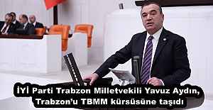 İYİ Parti Trabzon Milletvekili Yavuz Aydın, Trabzon’u TBMM kürsüsüne taşıdı