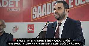 SAADET PARTİSİ'NDEN YÜREK YAKAN ÇAĞRI: "BİR EVLADIMIZI DAHA KAYBETMEYE TAHAMMÜLÜMÜZ YOK!"