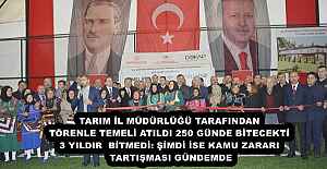 TARIM İL MÜDÜRLÜĞÜ TARAFINDAN  TÖRENLE TEMELİ ATILDI 250 GÜNDE BİTECEKTİ  3 YILDIR  BİTMEDİ: ŞİMDİ İSE KAMU ZARARI  TARTIŞMASI GÜNDEMDE