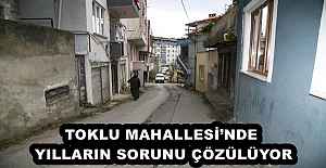 TOKLU MAHALLESİ’NDE YILLARIN SORUNU ÇÖZÜLÜYOR