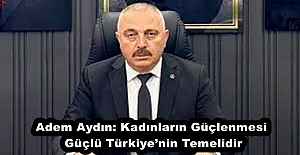 Adem Aydın: Kadınların Güçlenmesi Güçlü Türkiye’nin Temelidir