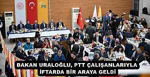 BAKAN URALOĞLU, PTT ÇALIŞANLARIYLA İFTARDA BİR ARAYA GELDİ