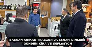 BAŞKAN ARIKAN TRABZON'DA ESNAFI DİNLEDİ: GÜNDEM KİRA VE ENFLASYON