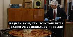BAŞKAN EKİM, YAYLACIK’TAKİ İFTAR ÇADIRI VE YEMEKHANEYİ İNCELEDİ