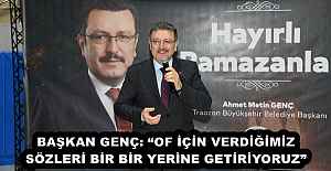 BAŞKAN GENÇ: “OF İÇİN VERDİĞİMİZ SÖZLERİ BİR BİR YERİNE GETİRİYORUZ”