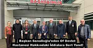 Başkan Sarıalioğlu'ndan Of Devlet Hastanesi Hakkındaki İddialara Sert Yanıt!