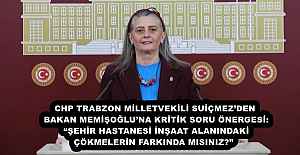 CHP TRABZON MİLLETVEKİLİ SUİÇMEZ’DEN BAKAN MEMİŞOĞLU’NA KRİTİK SORU ÖNERGESİ: “ŞEHİR HASTANESİ İNŞAAT ALANINDAKİ ÇÖKMELERİN FARKINDA MISINIZ?” 