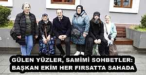 GÜLEN YÜZLER, SAMİMİ SOHBETLER: BAŞKAN EKİM HER FIRSATTA SAHADA