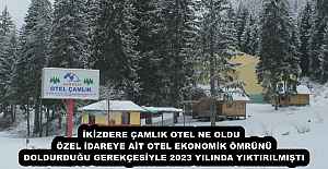 İKİZDERE ÇAMLIK OTEL NE OLDU   ÖZEL İDAREYE AİT OTEL EKONOMİK ÖMRÜNÜ DOLDURDUĞU GEREKÇESİYLE 2023 YILINDA YIKTIRILMIŞTI