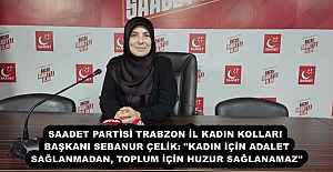 SAADET PARTİSİ TRABZON İL KADIN KOLLARI BAŞKANI SEBANUR ÇELİK: "KADIN İÇİN ADALET SAĞLANMADAN, TOPLUM İÇİN HUZUR SAĞLANAMAZ"