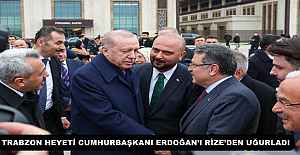 TRABZON HEYETİ CUMHURBAŞKANI ERDOĞAN’I RİZE’DEN UĞURLADI