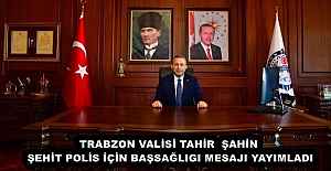 TRABZON VALİSİ TAHİR  ŞAHİN ŞEHİT POLİS İÇİN BAŞSAĞLIGI MESAJI YAYIMLADI