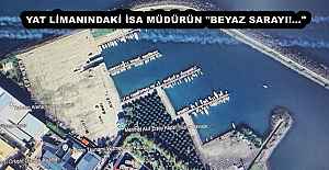 YAT LİMANINDAKİ İSA MÜDÜRÜN "BEYAZ SARAYI!..."