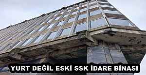 YURT DEĞİL ESKİ SSK İDARE BİNASI