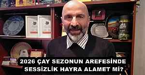 2026 ÇAY SEZONUN AREFESİNDE SESSİZLİK HAYRA ALAMET Mİ?